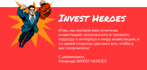 Итак, мы желаем вам отличных инвестиций, осознанного и трезвого подхода и интереса к миру инвестиций, и со своей стороны сделаем все, чтобы у вас получилось! С уважением, Команда INVEST HEROES